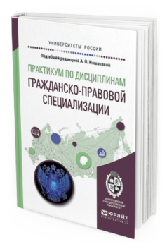 Обложка книги ПРАКТИКУМ ПО ДИСЦИПЛИНАМ ГРАЖДАНСКО-ПРАВОВОЙ СПЕЦИАЛИЗАЦИИ Иншакова А.О. - отв. ред. Учебное пособие