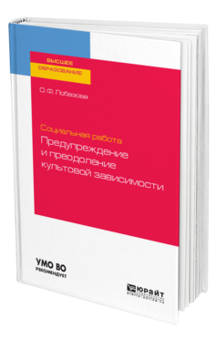 Обложка книги СОЦИАЛЬНАЯ РАБОТА: ПРЕДУПРЕЖДЕНИЕ И ПРЕОДОЛЕНИЕ КУЛЬТОВОЙ ЗАВИСИМОСТИ Лобазова О. Ф. Учебное пособие