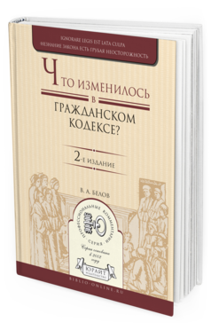 Обложка книги ЧТО ИЗМЕНИЛОСЬ В ГРАЖДАНСКОМ КОДЕКСЕ? Белов В.А. Практическое пособие