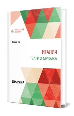 Обложка книги ИТАЛИЯ. ТЕАТР И МУЗЫКА Вернон Ли -. ; под ред. Муратова П.П., пер. Урениус Е. 