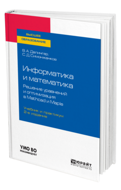 Обложка книги ИНФОРМАТИКА И МАТЕМАТИКА. РЕШЕНИЕ УРАВНЕНИЙ И ОПТИМИЗАЦИЯ В MATHCAD И MAPLE Далингер В. А., Симонженков С. Д. Учебник и практикум