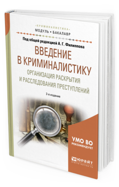 Обложка книги ВВЕДЕНИЕ В КРИМИНАЛИСТИКУ. ОРГАНИЗАЦИЯ РАСКРЫТИЯ И РАССЛЕДОВАНИЯ ПРЕСТУПЛЕНИЙ Под общ. ред. Филиппова А.Г. Учебное пособие