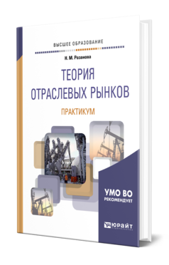 Обложка книги ТЕОРИЯ ОТРАСЛЕВЫХ РЫНКОВ. ПРАКТИКУМ Розанова Н. М. Учебное пособие