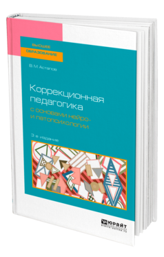 Обложка книги КОРРЕКЦИОННАЯ ПЕДАГОГИКА С ОСНОВАМИ НЕЙРО- И ПАТОПСИХОЛОГИИ Астапов В. М. Учебное пособие