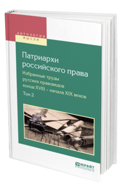Обложка книги ПАТРИАРХИ РОССИЙСКОГО ПРАВА. ИЗБРАННЫЕ ТРУДЫ РУССКИХ ПРАВОВЕДОВ КОНЦА XVIII – НАЧАЛА XIX ВЕКОВ. В 2 Т. ТОМ 2 Сост. Белов В. А. 