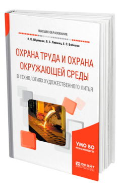Обложка книги ОХРАНА ТРУДА И ОХРАНА ОКРУЖАЮЩЕЙ СРЕДЫ В ТЕХНОЛОГИЯХ ХУДОЖЕСТВЕННОГО ЛИТЬЯ Шумилин В. К., Лившиц В. Б., Бобкова Е. С. Учебное пособие