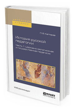 Обложка книги ИСТОРИЯ РУССКОЙ ПЕДАГОГИИ В 2 Ч. ЧАСТЬ 1. ЦЕРКОВНО-РЕЛИГИОЗНАЯ И ГОСУДАРСТВЕННАЯ ПЕДАГОГИЯ Каптерев П.Ф. Учебное пособие