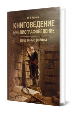 Обложка книги КНИГОВЕДЕНИЕ. БИБЛИОГРАФОВЕДЕНИЕ. ИЗБРАННЫЕ РАБОТЫ Куфаев М. Н. 