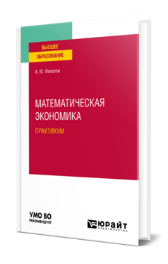 Обложка книги МАТЕМАТИЧЕСКАЯ ЭКОНОМИКА. ПРАКТИКУМ Филатов А. Ю. Учебное пособие