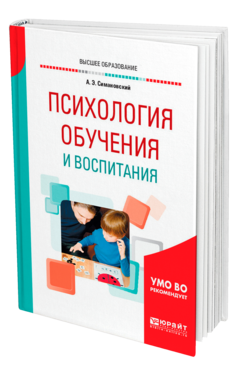 Обложка книги ПСИХОЛОГИЯ ОБУЧЕНИЯ И ВОСПИТАНИЯ Симановский А. Э. Учебное пособие