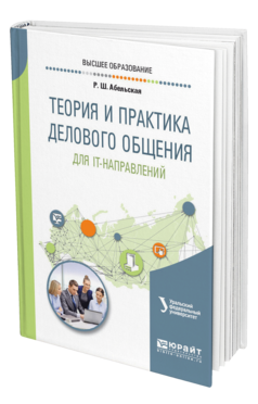 Обложка книги ТЕОРИЯ И ПРАКТИКА ДЕЛОВОГО ОБЩЕНИЯ ДЛЯ IT-НАПРАВЛЕНИЙ Абельская Р. Ш. ; под науч. ред. Обабкова И. Н. Учебное пособие