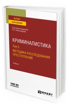 Обложка книги КРИМИНАЛИСТИКА В 5 Т. ТОМ 5. МЕТОДИКА РАССЛЕДОВАНИЯ ПРЕСТУПЛЕНИЙ Под общ. ред. Александрова И.В. Учебник