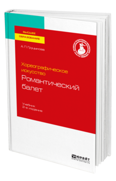 Обложка книги ХОРЕОГРАФИЧЕСКОЕ ИСКУССТВО: РОМАНТИЧЕСКИЙ БАЛЕТ Груцынова А. П. Учебник