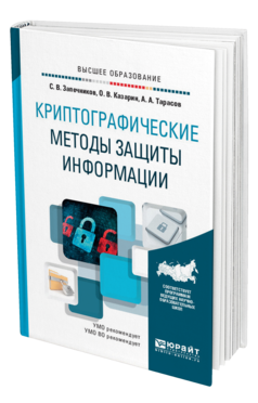Обложка книги КРИПТОГРАФИЧЕСКИЕ МЕТОДЫ ЗАЩИТЫ ИНФОРМАЦИИ Запечников С. В., Казарин О. В., Тарасов А. А. Учебник