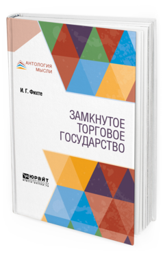 Обложка книги ЗАМКНУТОЕ ТОРГОВОЕ ГОСУДАРСТВО Фихте И. Г. ; пер. Эссен Э. Э. 