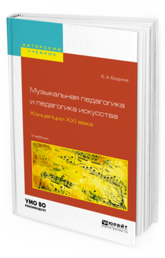Обложка книги МУЗЫКАЛЬНАЯ ПЕДАГОГИКА И ПЕДАГОГИКА ИСКУССТВА. КОНЦЕПЦИИ XXI ВЕКА Бодина Е.А. Учебник