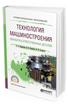 Обложка книги ТЕХНОЛОГИЯ МАШИНОСТРОЕНИЯ. ОБРАБОТКА ОТВЕТСТВЕННЫХ ДЕТАЛЕЙ Черепахин А. А., Клепиков В. В., Солдатов В. Ф. Учебное пособие