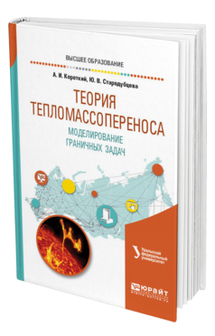 Обложка книги ТЕОРИЯ ТЕПЛОМАССОПЕРЕНОСА. МОДЕЛИРОВАНИЕ ГРАНИЧНЫХ ЗАДАЧ Короткий А. И., Стародубцева Ю. В. ; под науч. ред. Ложникова А.Б. Учебное пособие