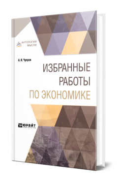 Обложка книги ИЗБРАННЫЕ РАБОТЫ ПО ЭКОНОМИКЕ Чупров А. И. 