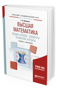 Обложка книги ВЫСШАЯ МАТЕМАТИКА. ОБЩАЯ АЛГЕБРА. ЭЛЕМЕНТЫ ТЕНЗОРНОЙ АЛГЕБРЫ Фоменко Т.Н. Учебник и практикум