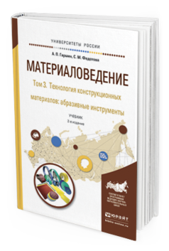 Обложка книги МАТЕРИАЛОВЕДЕНИЕ В 3 Т. ТОМ 3. ТЕХНОЛОГИЯ КОНСТРУКЦИОННЫХ МАТЕРИАЛОВ: АБРАЗИВНЫЕ ИНСТРУМЕНТЫ Гаршин А.П., Федотова С.М. Учебник