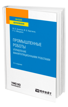 Обложка книги ПРОМЫШЛЕННЫЕ РОБОТЫ: УПРАВЛЕНИЕ МАНИПУЛЯЦИОННЫМИ РОБОТАМИ Архипов М. В., Вартанов М. В., Мищенко Р. С. Учебное пособие