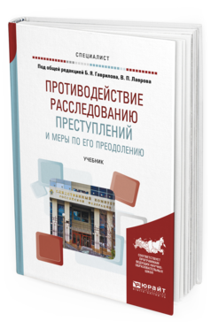 Обложка книги ПРОТИВОДЕЙСТВИЕ РАССЛЕДОВАНИЮ ПРЕСТУПЛЕНИЙ И МЕРЫ ПО ЕГО ПРЕОДОЛЕНИЮ Под общ. ред. Гаврилова Б.Я., Лаврова В.П. Учебник