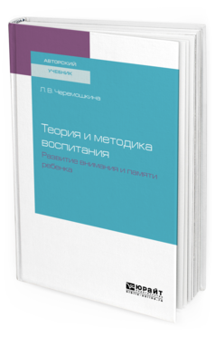 Обложка книги ТЕОРИЯ И МЕТОДИКА ВОСПИТАНИЯ: РАЗВИТИЕ ВНИМАНИЯ И ПАМЯТИ РЕБЕНКА Черемошкина Л. В. Учебное пособие