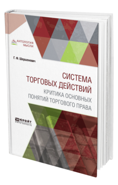 Обложка книги СИСТЕМА ТОРГОВЫХ ДЕЙСТВИЙ. КРИТИКА ОСНОВНЫХ ПОНЯТИЙ ТОРГОВОГО ПРАВА Шершеневич Г. Ф. ; Сост. Белов В. А. 