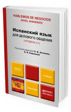 Обложка книги ИСПАНСКИЙ ЯЗЫК ДЛЯ ДЕЛОВОГО ОБЩЕНИЯ Антонюк Е. В., Карпина Е. В. Учебник