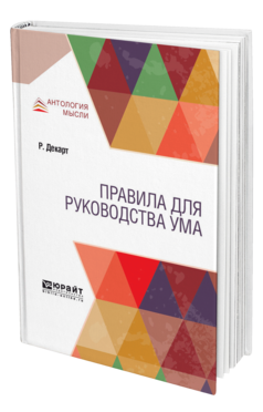 Обложка книги ПРАВИЛА ДЛЯ РУКОВОДСТВА УМА Декарт Р. ; Пер. Пиков В. И. 