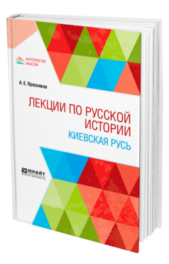 Обложка книги ЛЕКЦИИ ПО РУССКОЙ ИСТОРИИ. КИЕВСКАЯ РУСЬ Пресняков А. Е. Учебное пособие