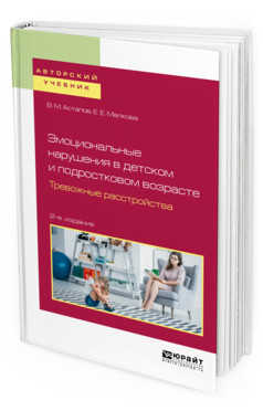 Обложка книги ЭМОЦИОНАЛЬНЫЕ НАРУШЕНИЯ В ДЕТСКОМ И ПОДРОСТКОВОМ ВОЗРАСТЕ. ТРЕВОЖНЫЕ РАССТРОЙСТВА Астапов В. М., Малкова Е. Е. Учебное пособие