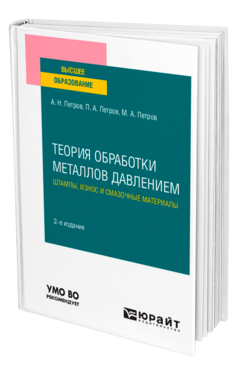 Обложка книги ТЕОРИЯ ОБРАБОТКИ МЕТАЛЛОВ ДАВЛЕНИЕМ: ШТАМПЫ, ИЗНОС И СМАЗОЧНЫЕ МАТЕРИАЛЫ Петров А. Н., Петров П. А., Петров М. А. Учебное пособие