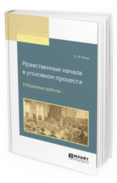 Обложка книги НРАВСТВЕННЫЕ НАЧАЛА В УГОЛОВНОМ ПРОЦЕССЕ. ИЗБРАННЫЕ РАБОТЫ Кони А.Ф. 