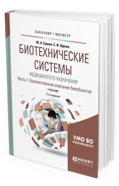 Обложка книги БИОТЕХНИЧЕСКИЕ СИСТЕМЫ МЕДИЦИНСКОГО НАЗНАЧЕНИЯ В 2 Ч. ЧАСТЬ 1. КОЛИЧЕСТВЕННОЕ ОПИСАНИЕ БИООБЪЕКТОВ Ершов Ю. А., Щукин С. И. Учебник