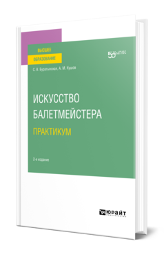 Обложка книги ИСКУССТВО БАЛЕТМЕЙСТЕРА. ПРАКТИКУМ Буратынская С. В., Кушов А. М. Учебное пособие