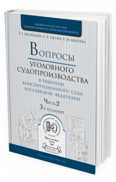 Обложка книги ВОПРОСЫ УГОЛОВНОГО СУДОПРОИЗВОДСТВА В РЕШЕНИЯХ КОНСТИТУЦИОННОГО СУДА РФ в 2 ч. Часть 2. Васильева Е. Г., Ежова Е. В., Шагеева Р. М. Практическое пособие