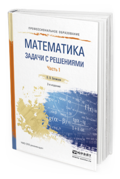 Обложка книги МАТЕМАТИКА. ЗАДАЧИ С РЕШЕНИЯМИ В 2 Ч. ЧАСТЬ 1 Богомолов Н.В. Учебное пособие