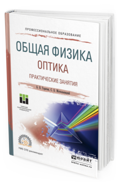 Обложка книги ОБЩАЯ ФИЗИКА. ОПТИКА. ПРАКТИЧЕСКИЕ ЗАНЯТИЯ Горячев Б.В., Могильницкий С.Б. Учебное пособие