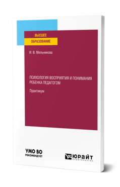 Обложка книги ПСИХОЛОГИЯ ВОСПРИЯТИЯ И ПОНИМАНИЯ РЕБЕНКА ПЕДАГОГОМ. ПРАКТИКУМ Мельникова И. В. Учебник