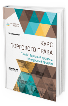 Обложка книги КУРС ТОРГОВОГО ПРАВА В 4 Т. ТОМ 4. ТОРГОВЫЙ ПРОЦЕСС. КОНКУРСНЫЙ ПРОЦЕСС Шершеневич Г. Ф. 