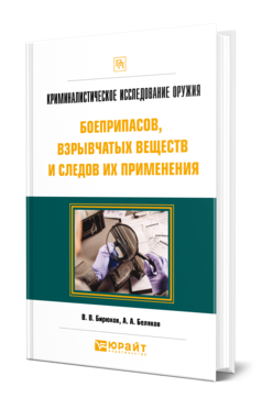 Обложка книги КРИМИНАЛИСТИЧЕСКОЕ ИССЛЕДОВАНИЕ ОРУЖИЯ, БОЕПРИПАСОВ, ВЗРЫВЧАТЫХ ВЕЩЕСТВ И СЛЕДОВ ИХ ПРИМЕНЕНИЯ Бирюков В. В., Беляков А. А. Практическое пособие