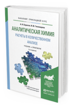 Обложка книги АНАЛИТИЧЕСКАЯ ХИМИЯ. РАСЧЕТЫ В КОЛИЧЕСТВЕННОМ АНАЛИЗЕ Борисов А.Н., Тихомирова И.Ю. Учебник и практикум