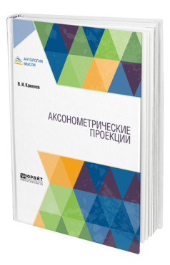 Обложка книги АКСОНОМЕТРИЧЕСКИЕ ПРОЕКЦИИ Каменев В. И. 