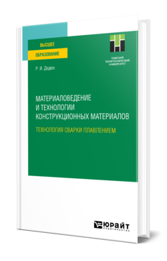 Обложка книги МАТЕРИАЛОВЕДЕНИЕ И ТЕХНОЛОГИИ КОНСТРУКЦИОННЫХ МАТЕРИАЛОВ. ТЕХНОЛОГИЯ СВАРКИ ПЛАВЛЕНИЕМ Дедюх Р. И. Учебное пособие