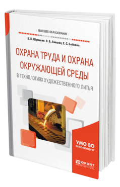 Обложка книги ОХРАНА ТРУДА И ОХРАНА ОКРУЖАЮЩЕЙ СРЕДЫ В ТЕХНОЛОГИЯХ ХУДОЖЕСТВЕННОГО ЛИТЬЯ Шумилин В. К., Лившиц В. Б., Бобкова Е. С. Учебное пособие
