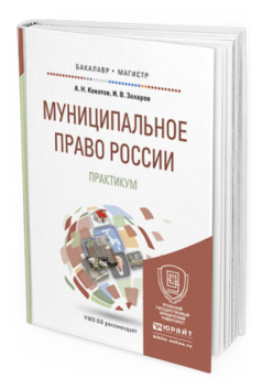 Обложка книги МУНИЦИПАЛЬНОЕ ПРАВО РОССИИ. ПРАКТИКУМ Кокотов А.Н., Захаров И.В. Учебное пособие