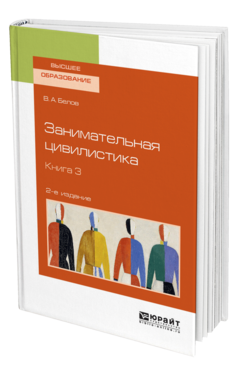 Обложка книги ЗАНИМАТЕЛЬНАЯ ЦИВИЛИСТИКА В 3 КН. КНИГА 3 Белов В. А. Учебное пособие