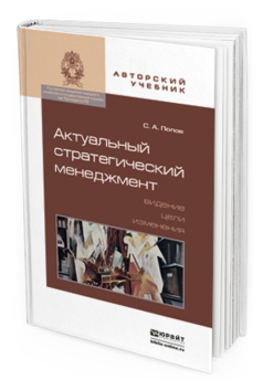 Обложка книги АКТУАЛЬНЫЙ СТРАТЕГИЧЕСКИЙ МЕНЕДЖМЕНТ. ВИДЕНИЕ - ЦЕЛИ - ИЗМЕНЕНИЯ Попов С. А. Учебно-практическое пособие